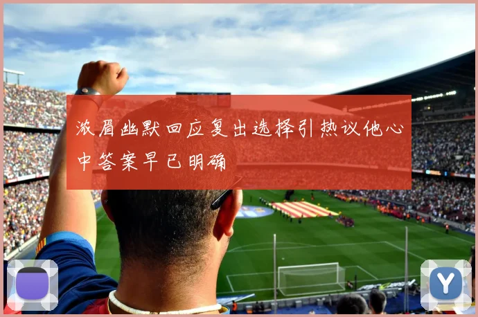 浓眉幽默回应复出选择引热议他心中答案早已明确