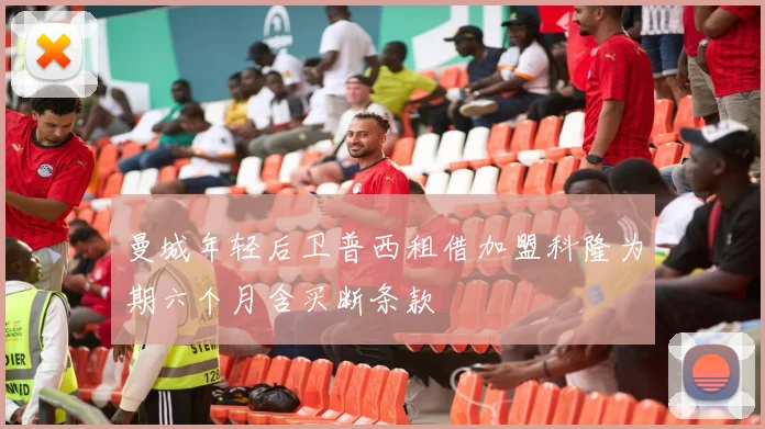 曼城年轻后卫普西租借加盟科隆为期六个月含买断条款