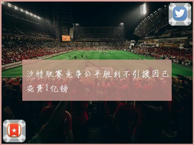 沙特联赛竞争公平胜利不引援因已花费1亿镑