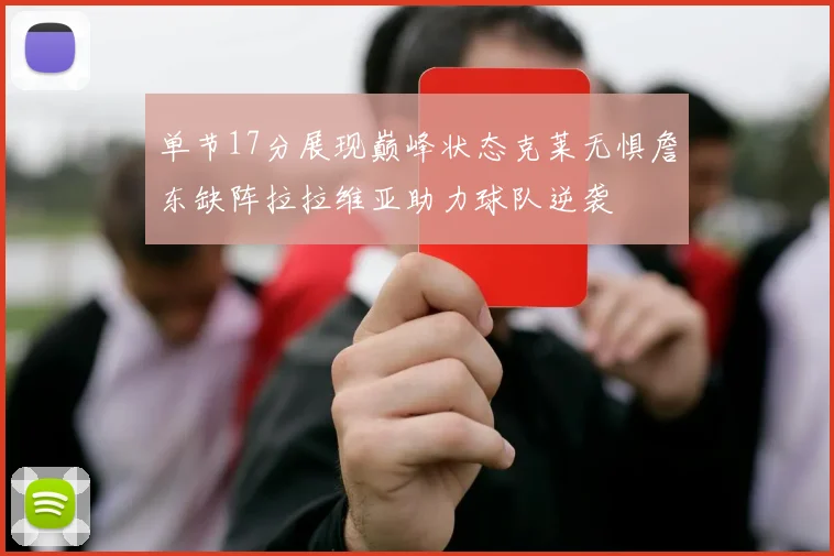 单节17分展现巅峰状态克莱无惧詹东缺阵拉拉维亚助力球队逆袭