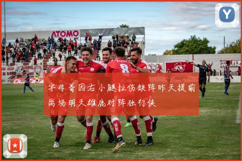 字母哥因右小腿拉伤缺阵昨天提前离场明天雄鹿对阵独行侠