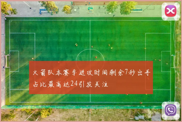 火箭队本赛季进攻时间剩余7秒出手占比最高达24引发关注