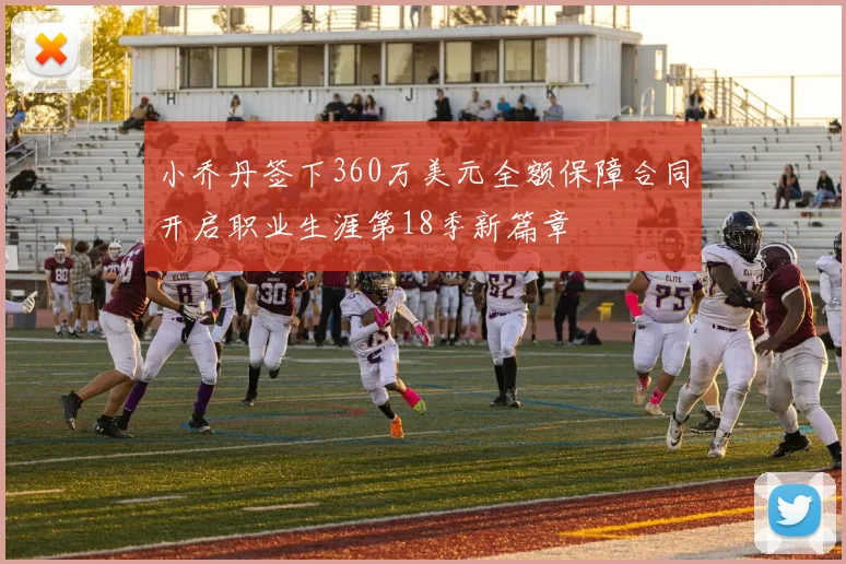 小乔丹签下360万美元全额保障合同开启职业生涯第18季新篇章