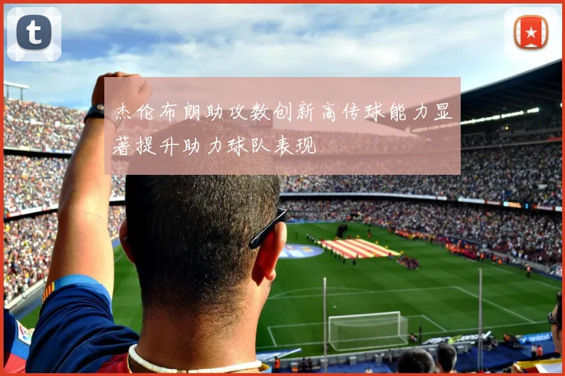 杰伦布朗助攻数创新高传球能力显著提升助力球队表现