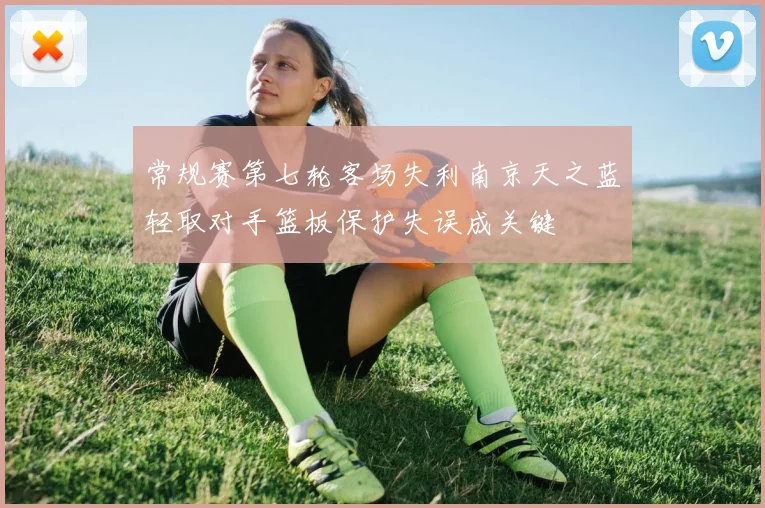 常规赛第七轮客场失利南京天之蓝轻取对手篮板保护失误成关键