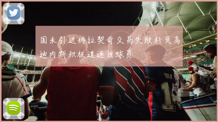 国米引进姆拉契奇交易失败科莫乌迪内斯积极追逐该球员