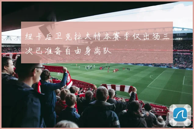 纽卡后卫克拉夫特本赛季仅出场三次已准备自由身离队