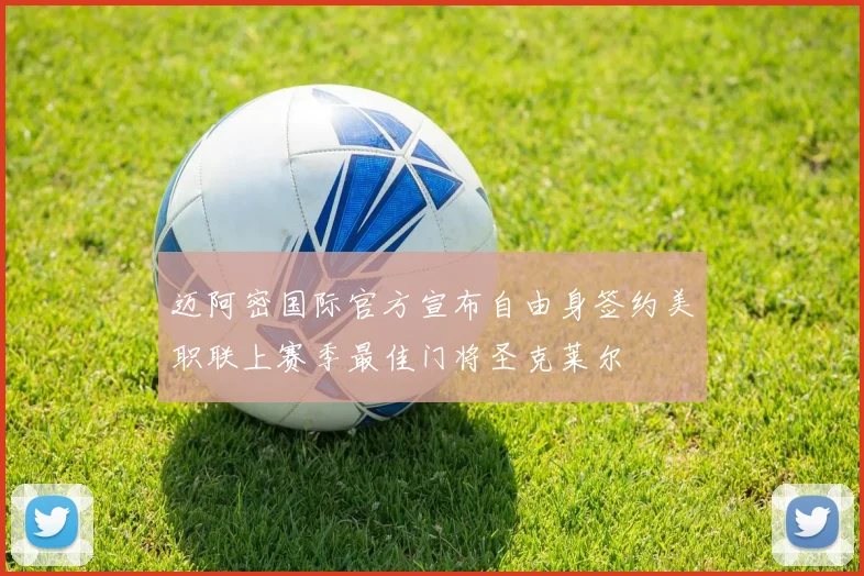 迈阿密国际官方宣布自由身签约美职联上赛季最佳门将圣克莱尔
