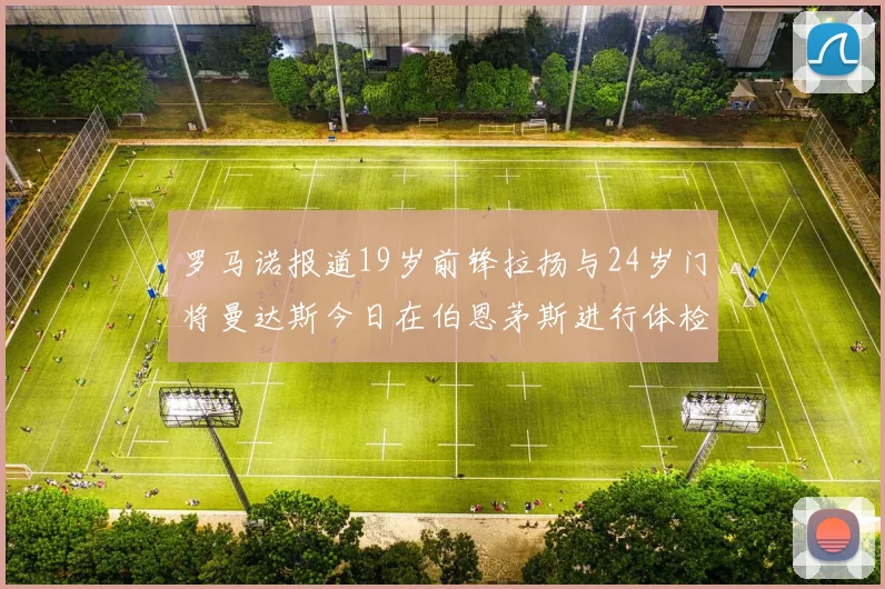 罗马诺报道19岁前锋拉扬与24岁门将曼达斯今日在伯恩茅斯进行体检