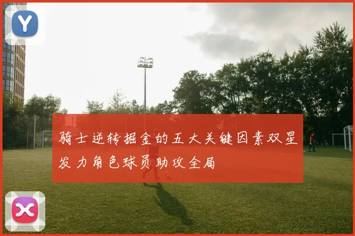 骑士逆转掘金的五大关键因素双星发力角色球员助攻全局