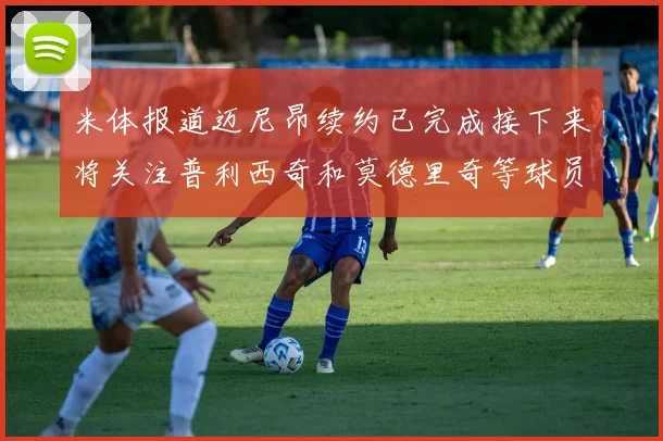 米体报道迈尼昂续约已完成接下来将关注普利西奇和莫德里奇等球员的未来