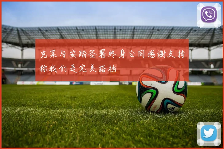 克莱与安踏签署终身合同感谢支持称我们是完美搭档