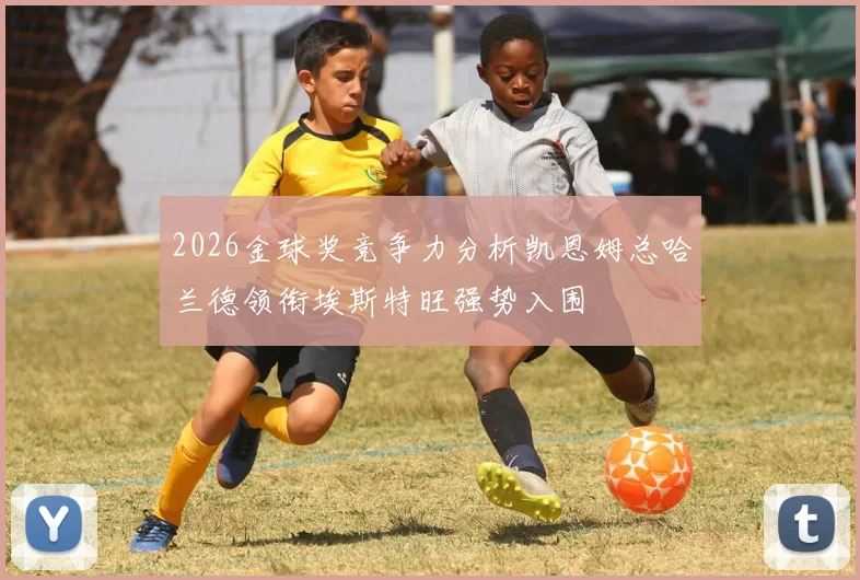 2026金球奖竞争力分析凯恩姆总哈兰德领衔埃斯特旺强势入围
